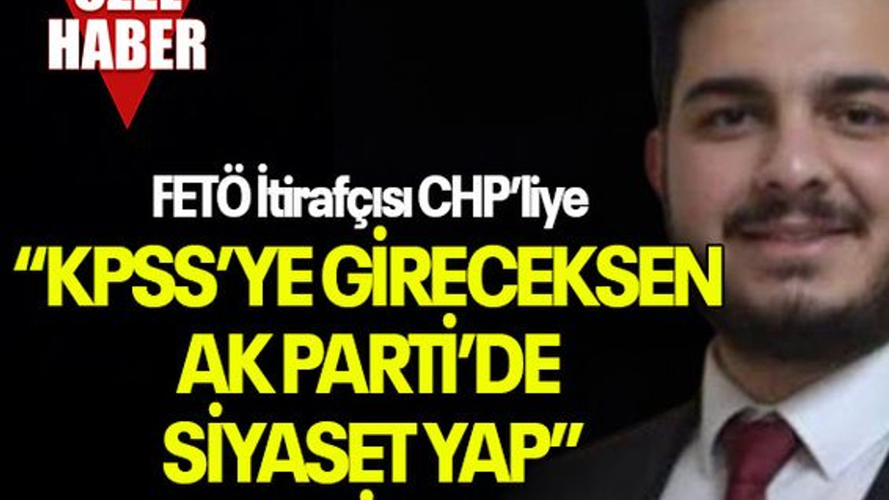 FETÖ İtirafçısı CHP’liye “KPSS’YE GİRECEKSEN AK PARTİ’DE SİYASET YAP” DEMİŞLER!